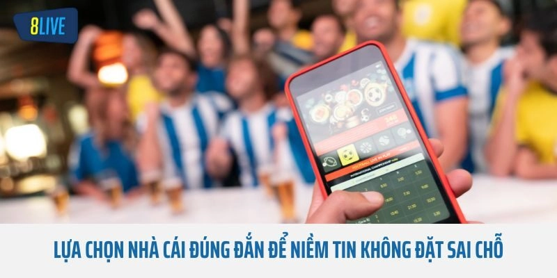 Lựa chọn nhà cái đúng đắn để niềm tin không đặt sai chỗ