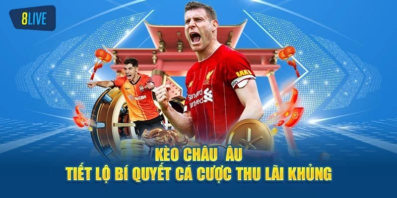 Kèo Châu Âu - Khám Phá Bí Kíp Thắng Thưởng Đậm Cùng 8live