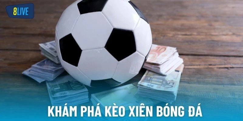 Kèo Xiên Là Gì? Cách Bắt Cược Xiên Bóng Đá Cực Hay Tại 8Live
