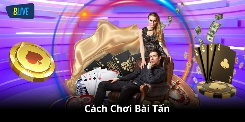 Hướng Dẫn Cách Chơi Bài Tấn Dễ Hiểu Cùng Chuyên Gia 8live