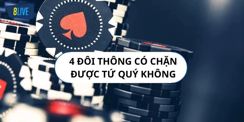 Giải mã 4 đôi thông Tiến Lên chặt được gì?