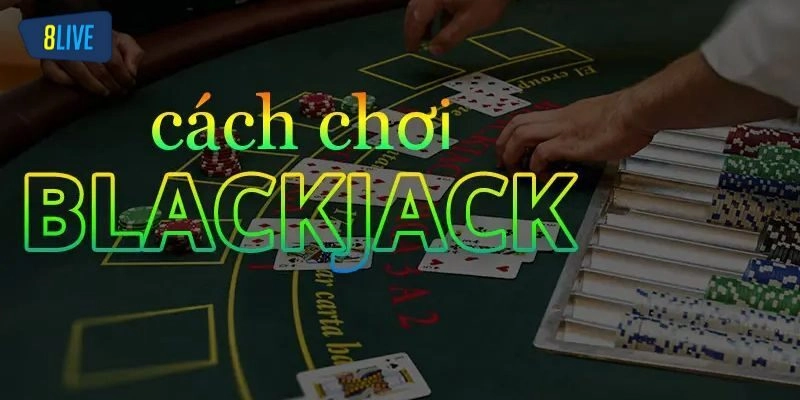 Luật Chơi Blackjack Và Bí Quyết Chiến Thắng Tại 8live
