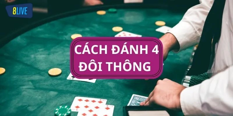 Bí quyết chơi bài tránh bị 4 đôi thông chặn
