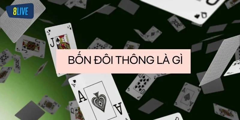 Tìm hiểu về 4 đôi thông Tiến Lên