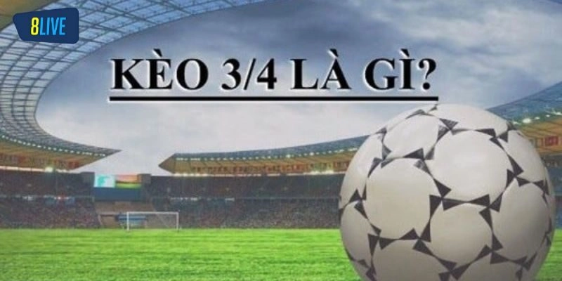 Kèo Chấp 3/4 - Hình Thức Cá Độ Hấp Dẫn Và Mẹo Hay Tại 8live